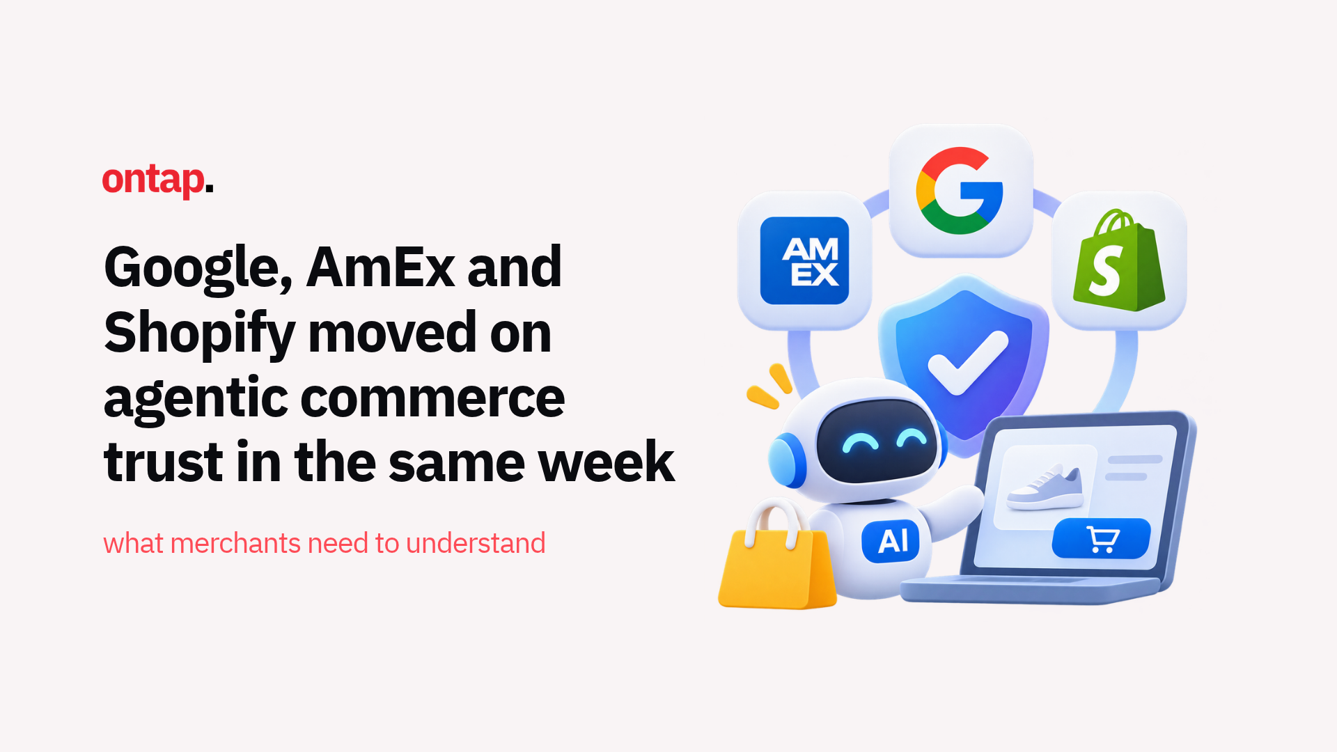 Google, AmEx and Shopify moved on agentic commerce trust in the same week: what merchants need to understand