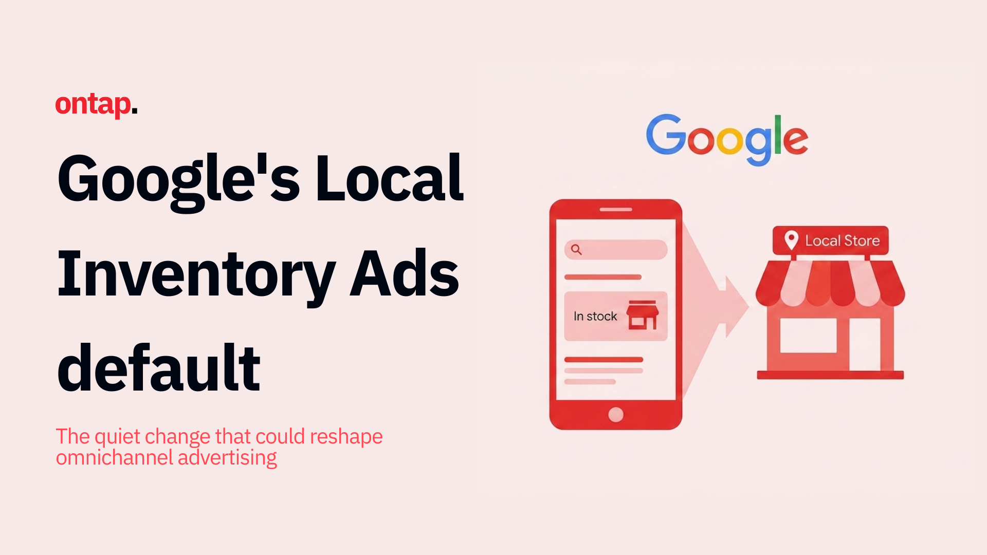 Google's Local Inventory Ads default: The quiet change that could reshape omnichannel advertising